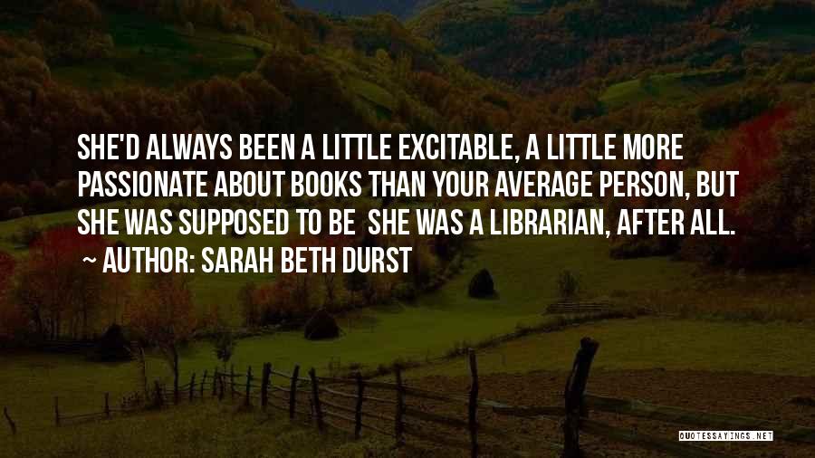 Sarah Beth Durst Quotes: She'd Always Been A Little Excitable, A Little More Passionate About Books Than Your Average Person, But She Was Supposed