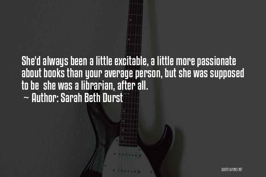 Sarah Beth Durst Quotes: She'd Always Been A Little Excitable, A Little More Passionate About Books Than Your Average Person, But She Was Supposed