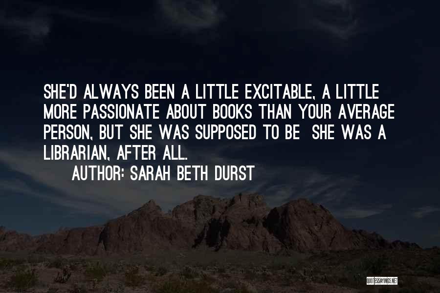 Sarah Beth Durst Quotes: She'd Always Been A Little Excitable, A Little More Passionate About Books Than Your Average Person, But She Was Supposed