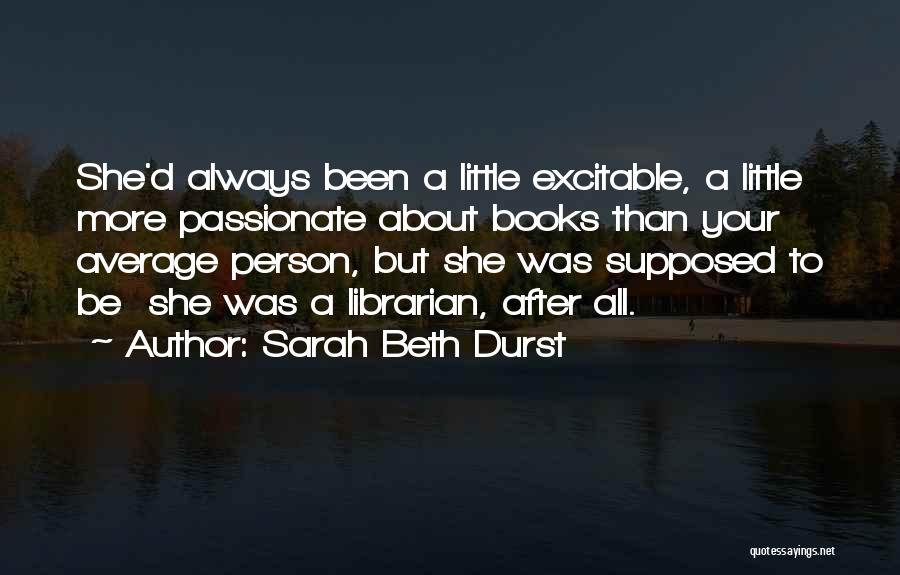 Sarah Beth Durst Quotes: She'd Always Been A Little Excitable, A Little More Passionate About Books Than Your Average Person, But She Was Supposed