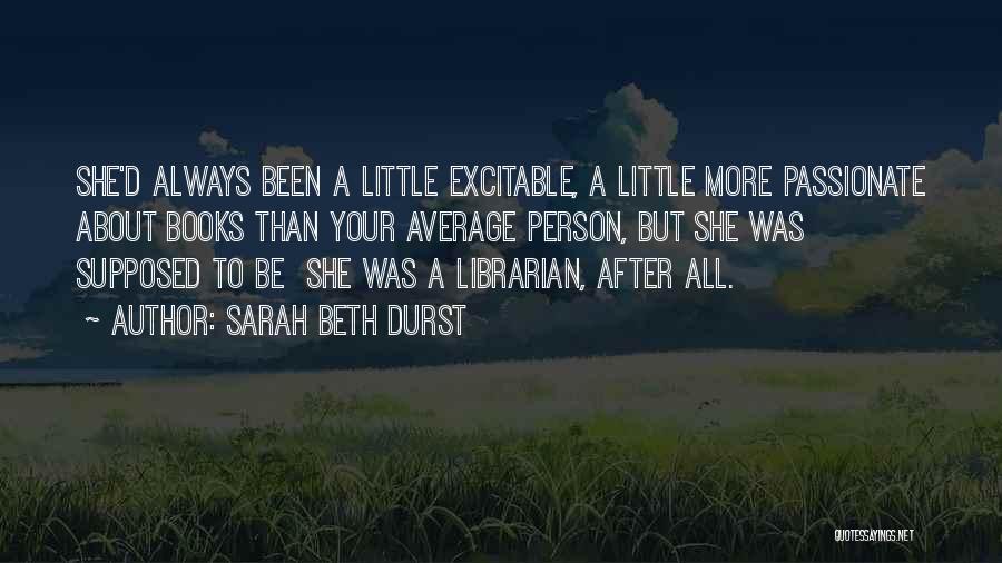 Sarah Beth Durst Quotes: She'd Always Been A Little Excitable, A Little More Passionate About Books Than Your Average Person, But She Was Supposed