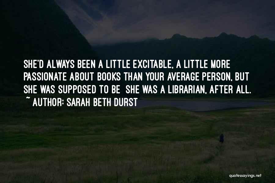 Sarah Beth Durst Quotes: She'd Always Been A Little Excitable, A Little More Passionate About Books Than Your Average Person, But She Was Supposed