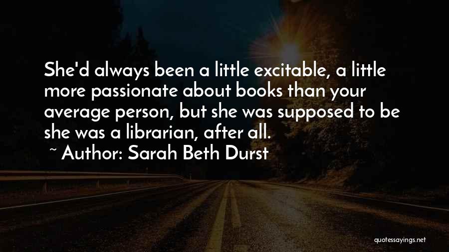 Sarah Beth Durst Quotes: She'd Always Been A Little Excitable, A Little More Passionate About Books Than Your Average Person, But She Was Supposed