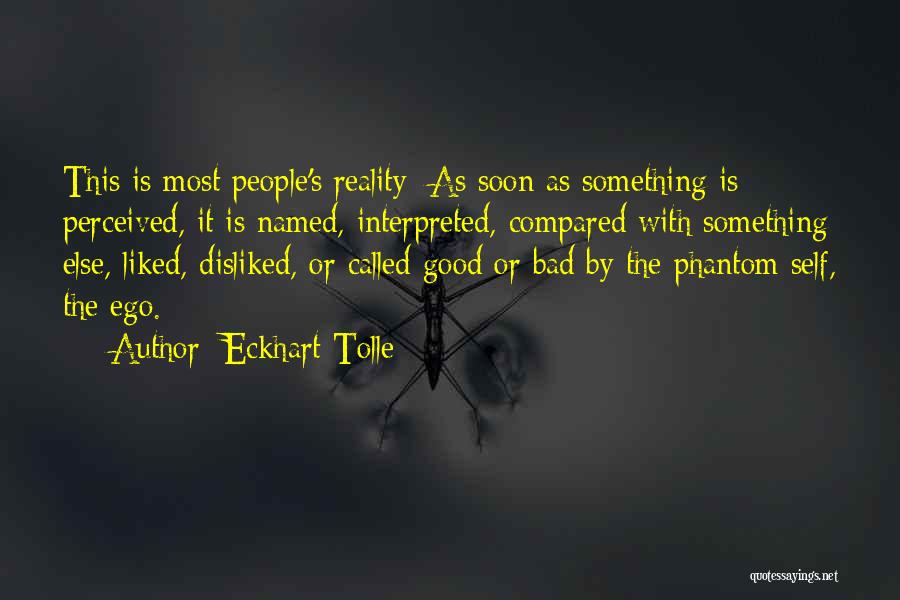 Eckhart Tolle Quotes: This Is Most People's Reality: As Soon As Something Is Perceived, It Is Named, Interpreted, Compared With Something Else, Liked,