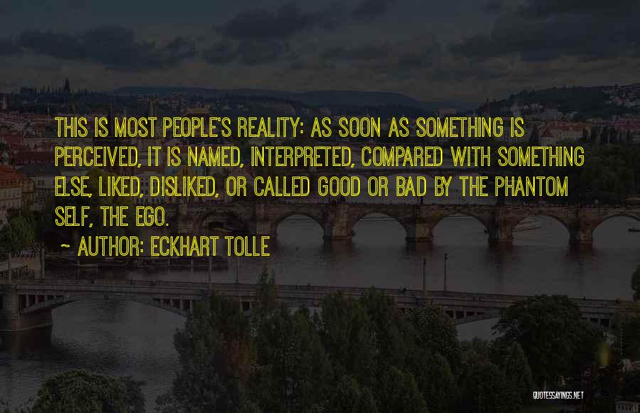 Eckhart Tolle Quotes: This Is Most People's Reality: As Soon As Something Is Perceived, It Is Named, Interpreted, Compared With Something Else, Liked,