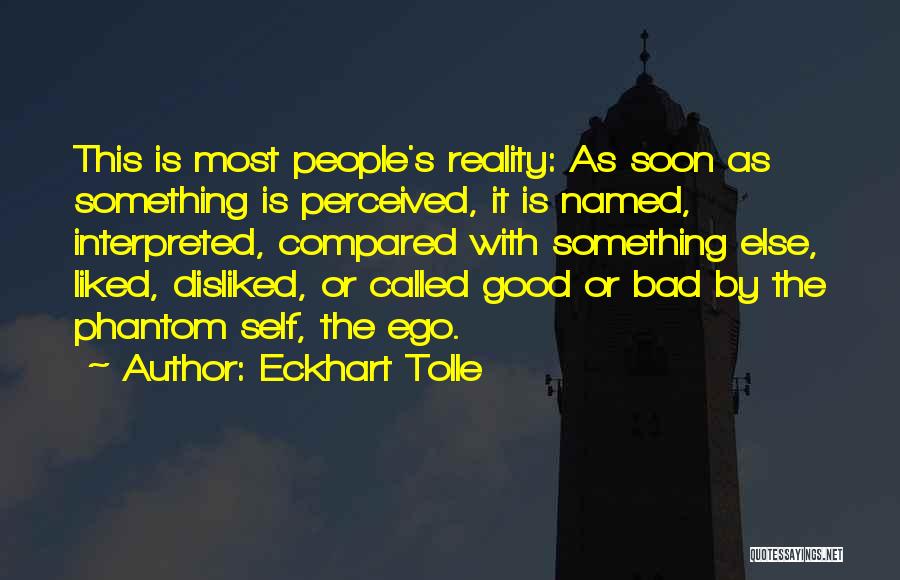 Eckhart Tolle Quotes: This Is Most People's Reality: As Soon As Something Is Perceived, It Is Named, Interpreted, Compared With Something Else, Liked,