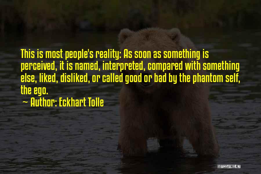Eckhart Tolle Quotes: This Is Most People's Reality: As Soon As Something Is Perceived, It Is Named, Interpreted, Compared With Something Else, Liked,