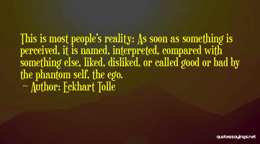 Eckhart Tolle Quotes: This Is Most People's Reality: As Soon As Something Is Perceived, It Is Named, Interpreted, Compared With Something Else, Liked,