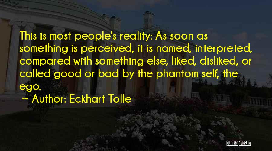 Eckhart Tolle Quotes: This Is Most People's Reality: As Soon As Something Is Perceived, It Is Named, Interpreted, Compared With Something Else, Liked,