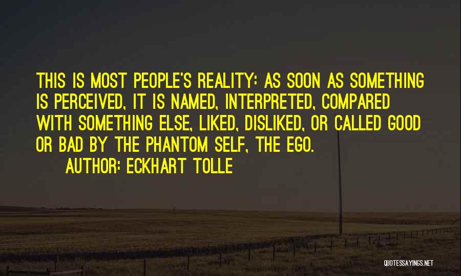 Eckhart Tolle Quotes: This Is Most People's Reality: As Soon As Something Is Perceived, It Is Named, Interpreted, Compared With Something Else, Liked,