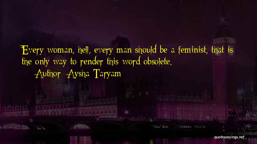 Aysha Taryam Quotes: Every Woman, Hell, Every Man Should Be A Feminist, That Is The Only Way To Render This Word Obsolete.