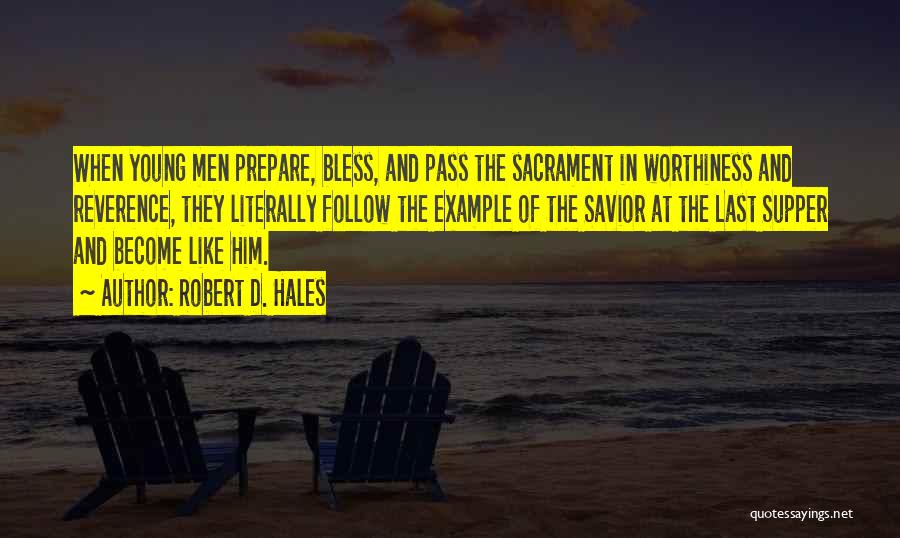 Robert D. Hales Quotes: When Young Men Prepare, Bless, And Pass The Sacrament In Worthiness And Reverence, They Literally Follow The Example Of The