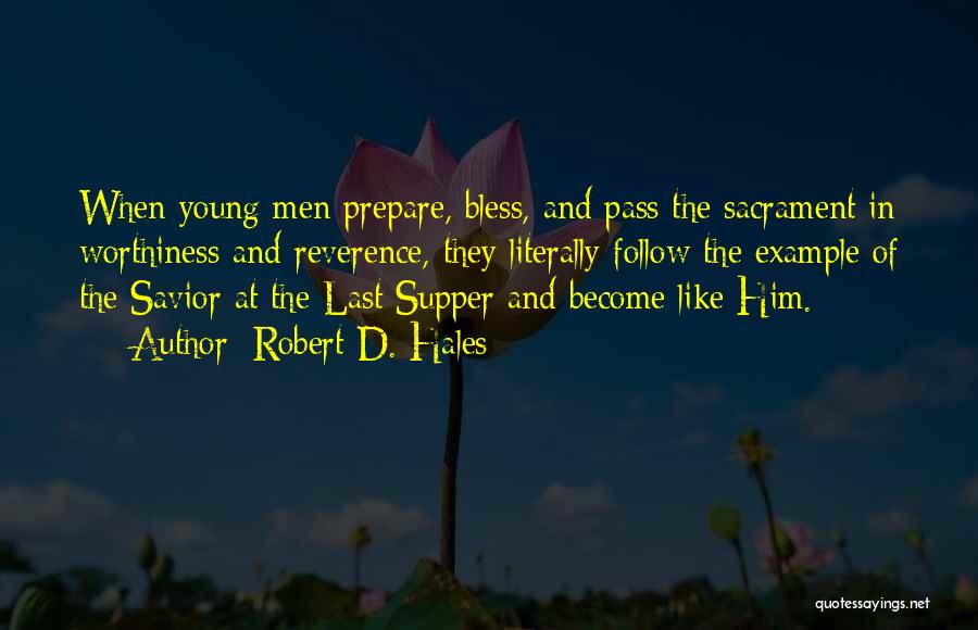 Robert D. Hales Quotes: When Young Men Prepare, Bless, And Pass The Sacrament In Worthiness And Reverence, They Literally Follow The Example Of The