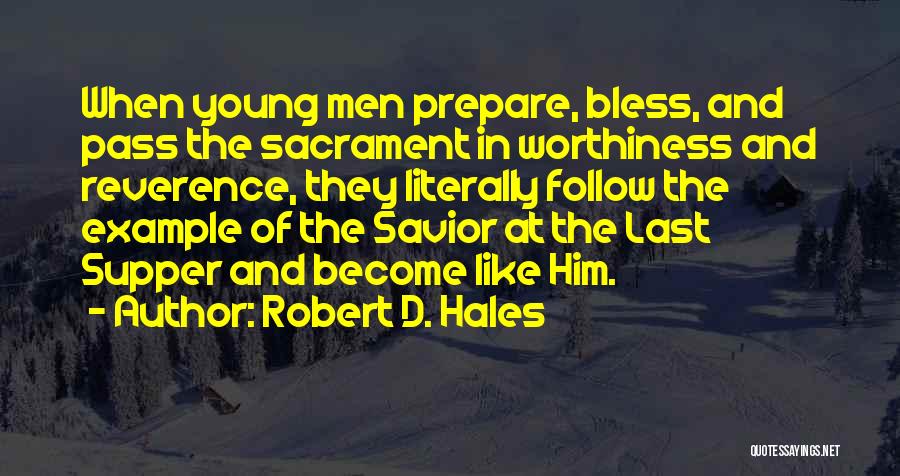 Robert D. Hales Quotes: When Young Men Prepare, Bless, And Pass The Sacrament In Worthiness And Reverence, They Literally Follow The Example Of The