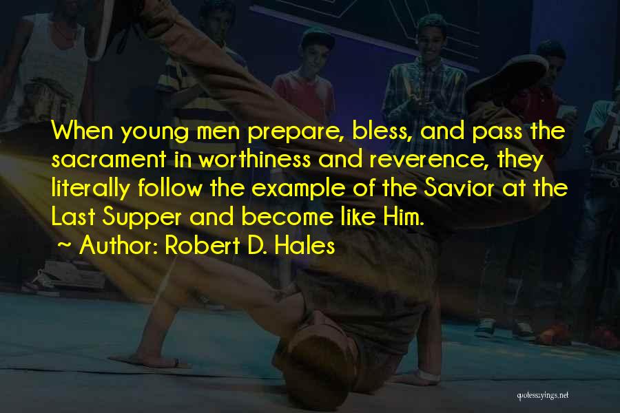 Robert D. Hales Quotes: When Young Men Prepare, Bless, And Pass The Sacrament In Worthiness And Reverence, They Literally Follow The Example Of The