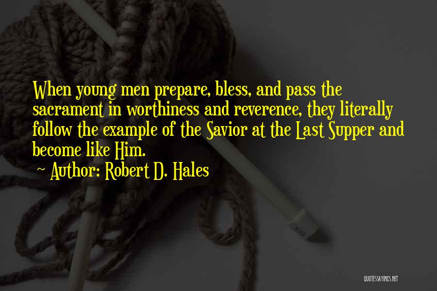 Robert D. Hales Quotes: When Young Men Prepare, Bless, And Pass The Sacrament In Worthiness And Reverence, They Literally Follow The Example Of The