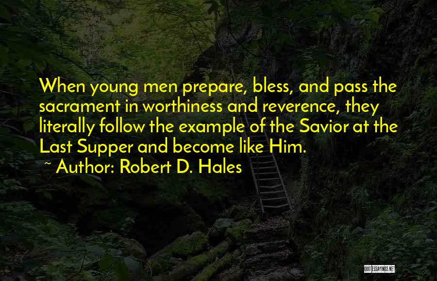 Robert D. Hales Quotes: When Young Men Prepare, Bless, And Pass The Sacrament In Worthiness And Reverence, They Literally Follow The Example Of The