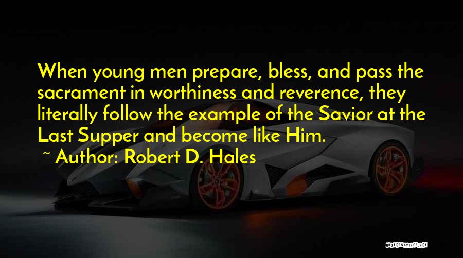 Robert D. Hales Quotes: When Young Men Prepare, Bless, And Pass The Sacrament In Worthiness And Reverence, They Literally Follow The Example Of The