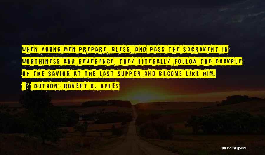 Robert D. Hales Quotes: When Young Men Prepare, Bless, And Pass The Sacrament In Worthiness And Reverence, They Literally Follow The Example Of The