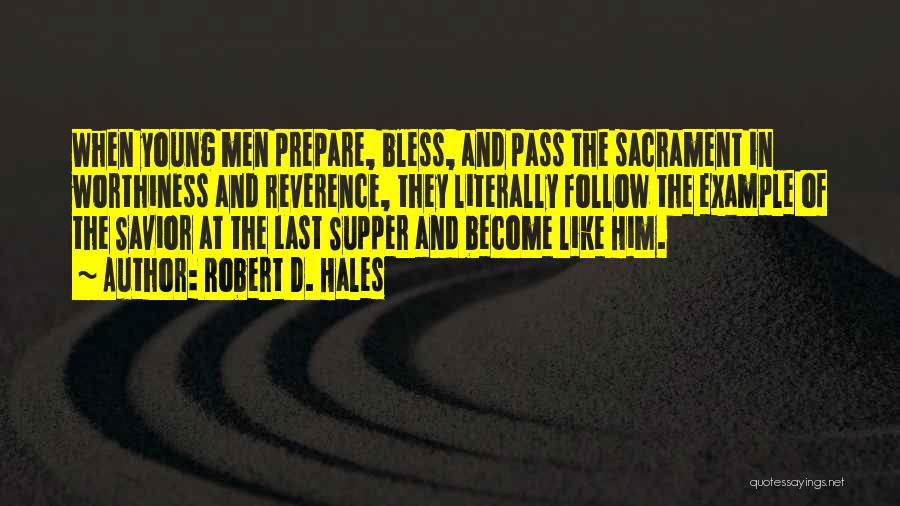 Robert D. Hales Quotes: When Young Men Prepare, Bless, And Pass The Sacrament In Worthiness And Reverence, They Literally Follow The Example Of The