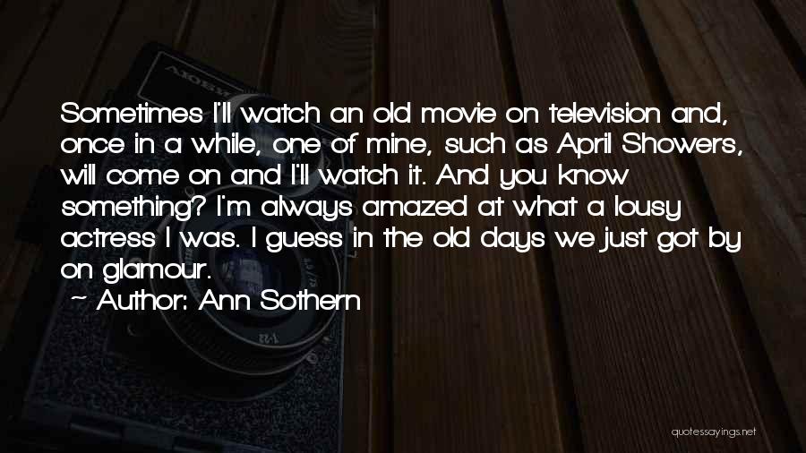 Ann Sothern Quotes: Sometimes I'll Watch An Old Movie On Television And, Once In A While, One Of Mine, Such As April Showers,