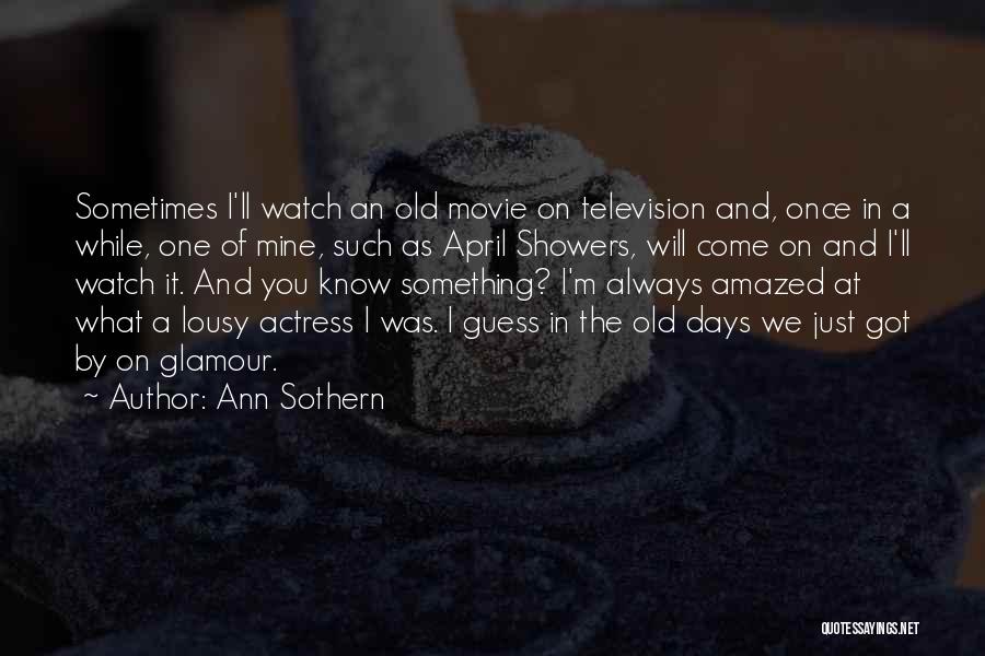 Ann Sothern Quotes: Sometimes I'll Watch An Old Movie On Television And, Once In A While, One Of Mine, Such As April Showers,
