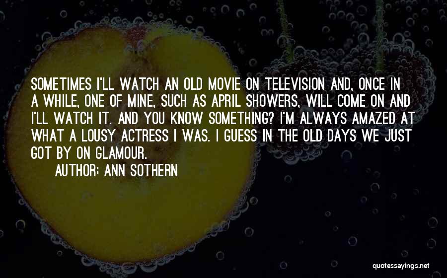 Ann Sothern Quotes: Sometimes I'll Watch An Old Movie On Television And, Once In A While, One Of Mine, Such As April Showers,