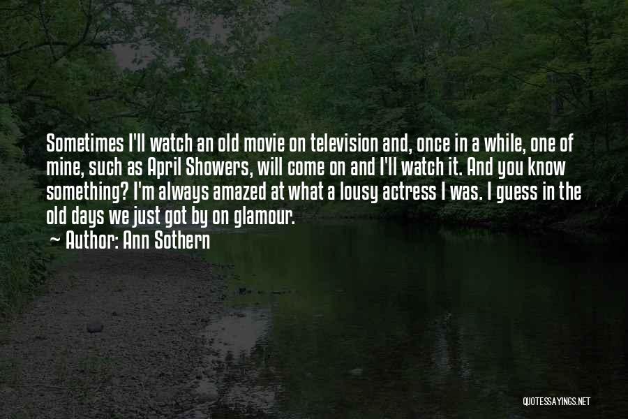Ann Sothern Quotes: Sometimes I'll Watch An Old Movie On Television And, Once In A While, One Of Mine, Such As April Showers,