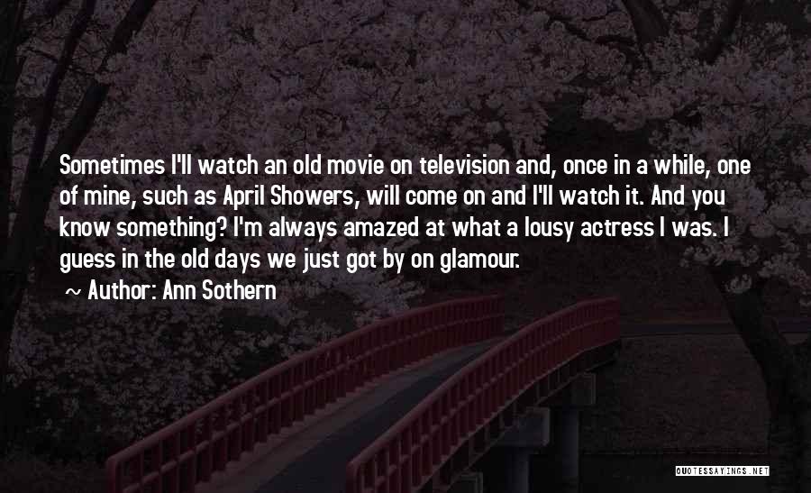 Ann Sothern Quotes: Sometimes I'll Watch An Old Movie On Television And, Once In A While, One Of Mine, Such As April Showers,