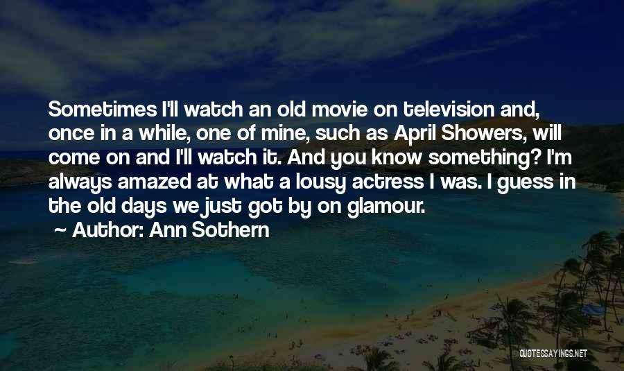 Ann Sothern Quotes: Sometimes I'll Watch An Old Movie On Television And, Once In A While, One Of Mine, Such As April Showers,