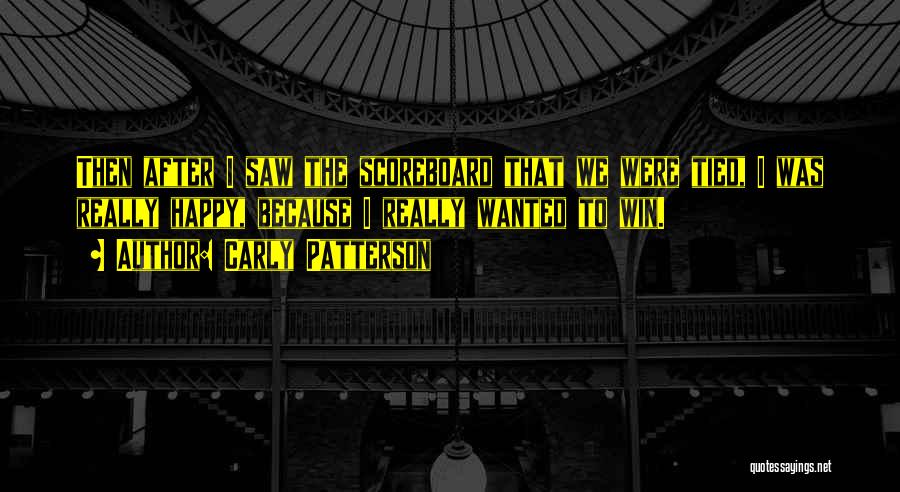 Carly Patterson Quotes: Then After I Saw The Scoreboard That We Were Tied, I Was Really Happy, Because I Really Wanted To Win.