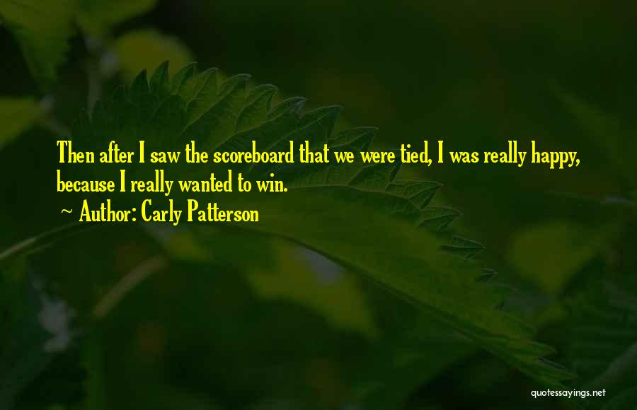 Carly Patterson Quotes: Then After I Saw The Scoreboard That We Were Tied, I Was Really Happy, Because I Really Wanted To Win.