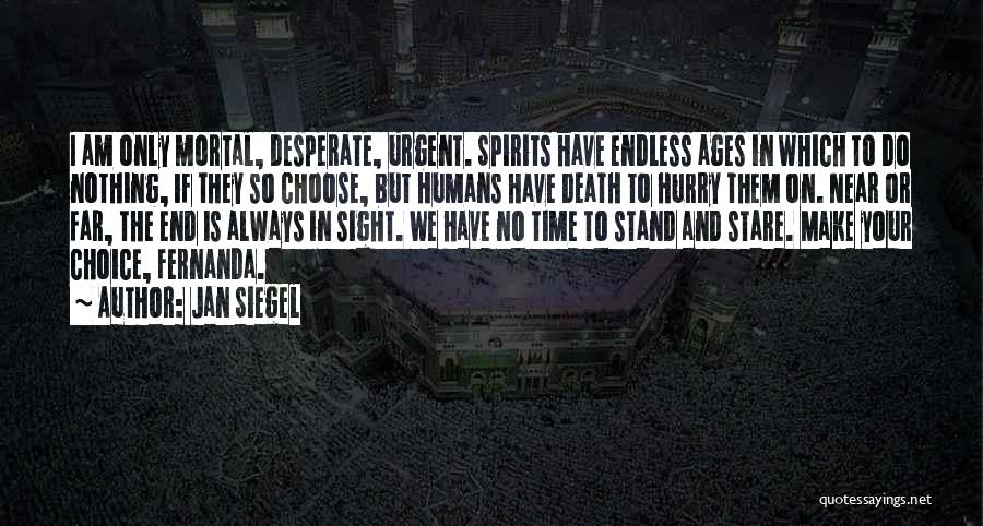 Jan Siegel Quotes: I Am Only Mortal, Desperate, Urgent. Spirits Have Endless Ages In Which To Do Nothing, If They So Choose, But