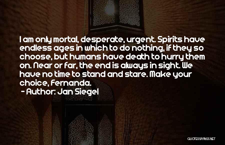 Jan Siegel Quotes: I Am Only Mortal, Desperate, Urgent. Spirits Have Endless Ages In Which To Do Nothing, If They So Choose, But