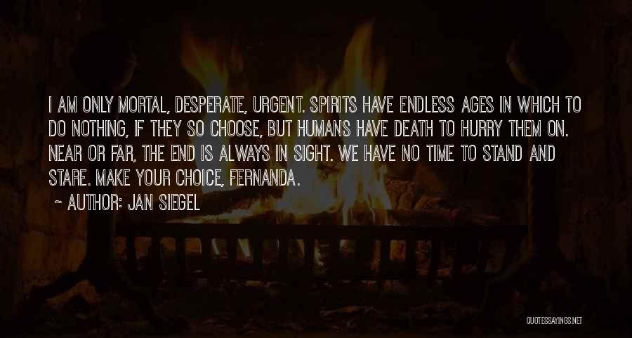 Jan Siegel Quotes: I Am Only Mortal, Desperate, Urgent. Spirits Have Endless Ages In Which To Do Nothing, If They So Choose, But