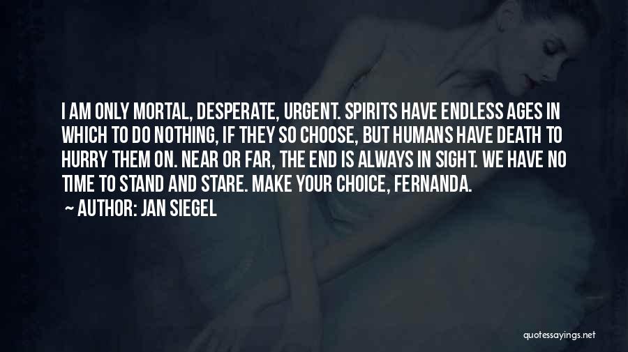 Jan Siegel Quotes: I Am Only Mortal, Desperate, Urgent. Spirits Have Endless Ages In Which To Do Nothing, If They So Choose, But