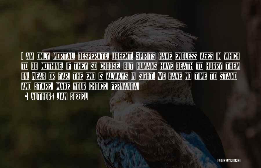 Jan Siegel Quotes: I Am Only Mortal, Desperate, Urgent. Spirits Have Endless Ages In Which To Do Nothing, If They So Choose, But