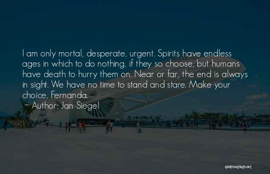 Jan Siegel Quotes: I Am Only Mortal, Desperate, Urgent. Spirits Have Endless Ages In Which To Do Nothing, If They So Choose, But