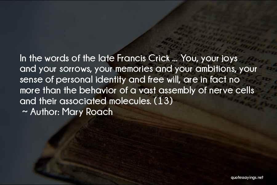 Mary Roach Quotes: In The Words Of The Late Francis Crick ... You, Your Joys And Your Sorrows, Your Memories And Your Ambitions,