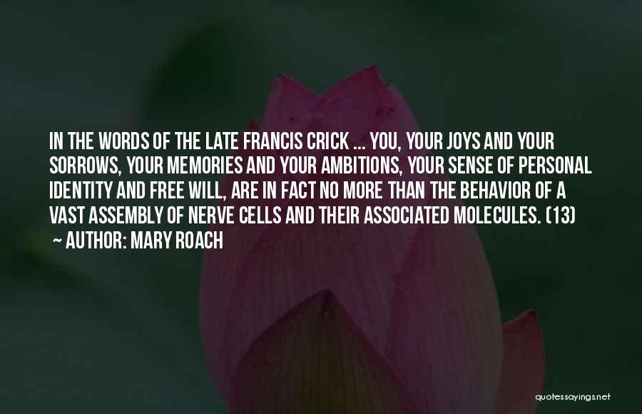 Mary Roach Quotes: In The Words Of The Late Francis Crick ... You, Your Joys And Your Sorrows, Your Memories And Your Ambitions,