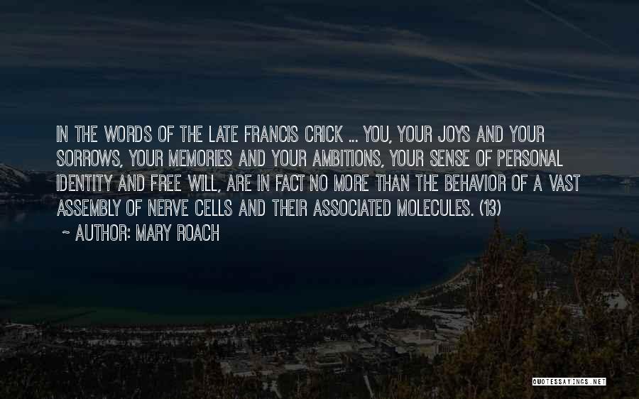 Mary Roach Quotes: In The Words Of The Late Francis Crick ... You, Your Joys And Your Sorrows, Your Memories And Your Ambitions,