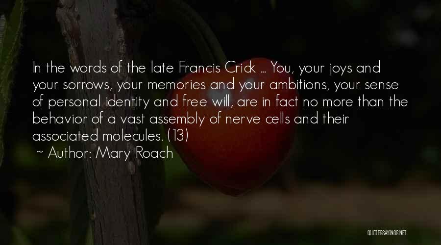 Mary Roach Quotes: In The Words Of The Late Francis Crick ... You, Your Joys And Your Sorrows, Your Memories And Your Ambitions,