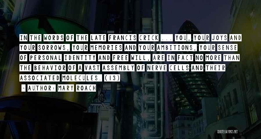 Mary Roach Quotes: In The Words Of The Late Francis Crick ... You, Your Joys And Your Sorrows, Your Memories And Your Ambitions,