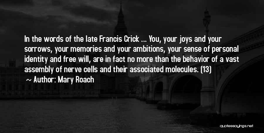 Mary Roach Quotes: In The Words Of The Late Francis Crick ... You, Your Joys And Your Sorrows, Your Memories And Your Ambitions,