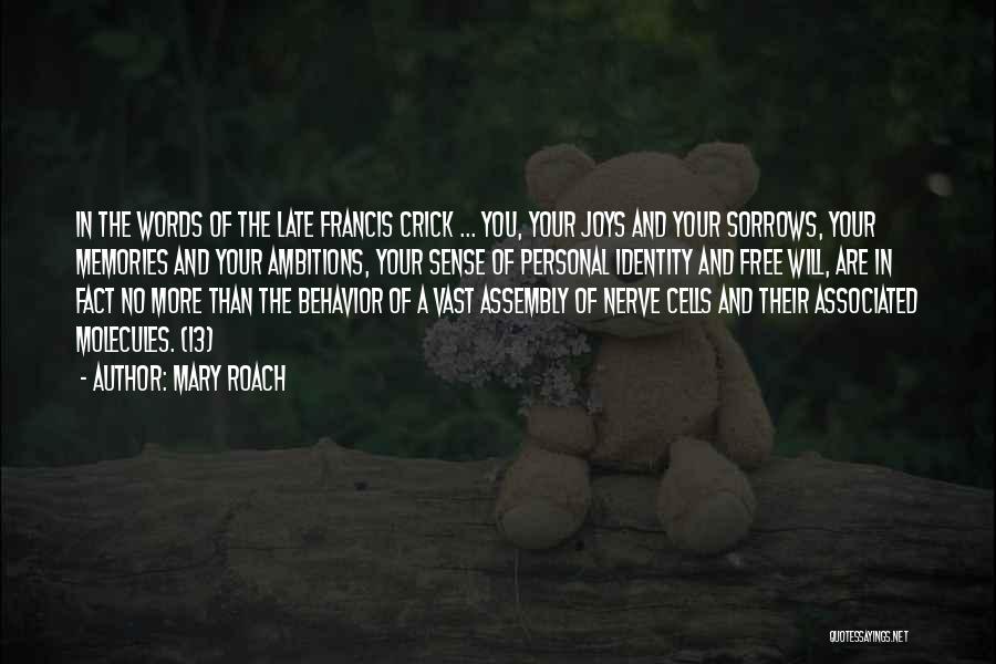 Mary Roach Quotes: In The Words Of The Late Francis Crick ... You, Your Joys And Your Sorrows, Your Memories And Your Ambitions,