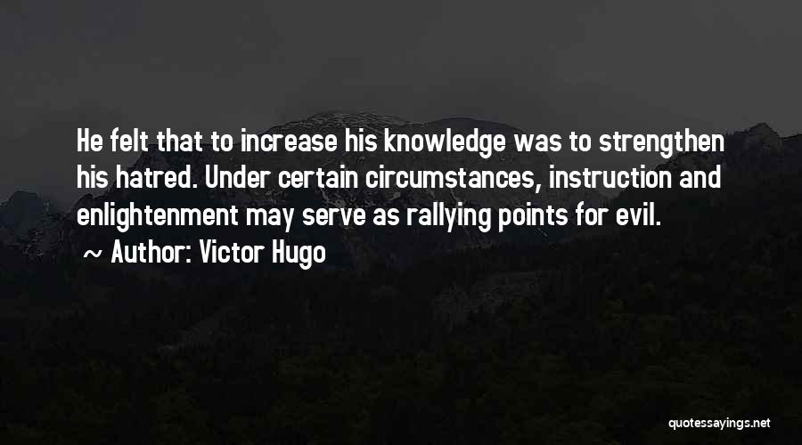 Victor Hugo Quotes: He Felt That To Increase His Knowledge Was To Strengthen His Hatred. Under Certain Circumstances, Instruction And Enlightenment May Serve