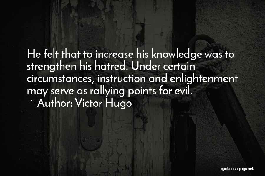 Victor Hugo Quotes: He Felt That To Increase His Knowledge Was To Strengthen His Hatred. Under Certain Circumstances, Instruction And Enlightenment May Serve