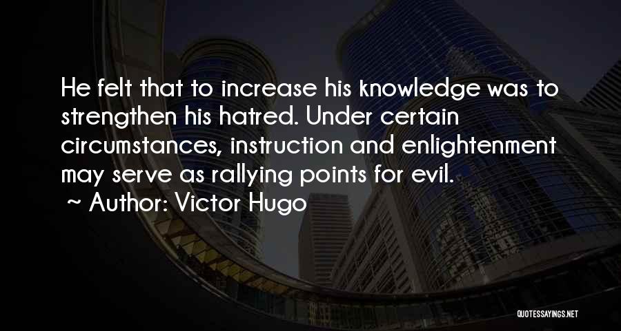 Victor Hugo Quotes: He Felt That To Increase His Knowledge Was To Strengthen His Hatred. Under Certain Circumstances, Instruction And Enlightenment May Serve