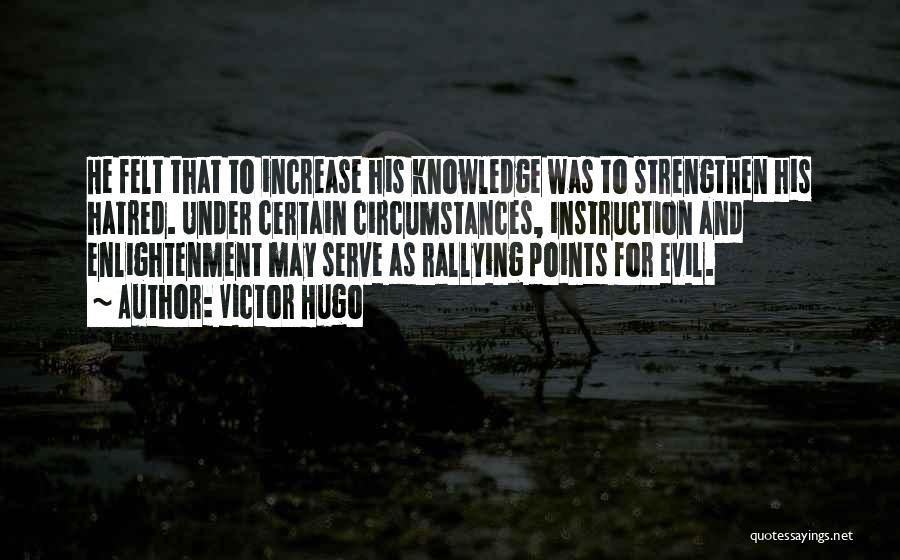 Victor Hugo Quotes: He Felt That To Increase His Knowledge Was To Strengthen His Hatred. Under Certain Circumstances, Instruction And Enlightenment May Serve