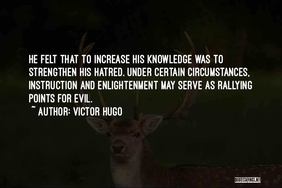 Victor Hugo Quotes: He Felt That To Increase His Knowledge Was To Strengthen His Hatred. Under Certain Circumstances, Instruction And Enlightenment May Serve